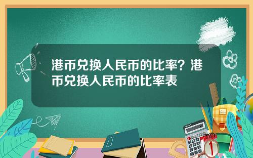 港币兑换人民币的比率？港币兑换人民币的比率表