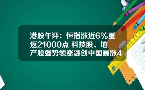 港股午评：恒指涨近6%重返21000点 科技股、地产股强势领涨融创中国暴涨47%