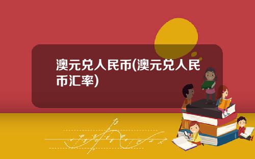 澳元兑人民币(澳元兑人民币汇率)