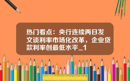 热门看点：央行连续两日发文谈利率市场化改革，企业贷款利率创最低水平_1