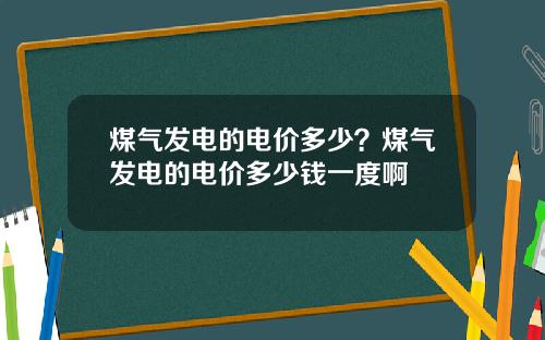 煤气发电的电价多少？煤气发电的电价多少钱一度啊