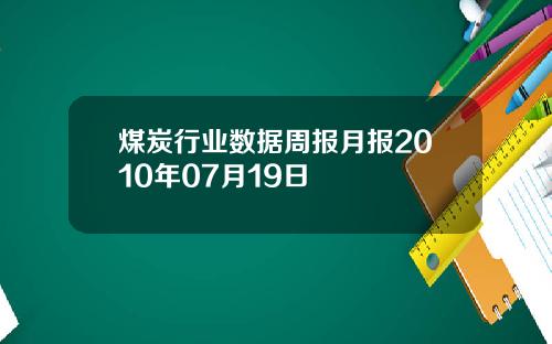 煤炭行业数据周报月报2010年07月19日