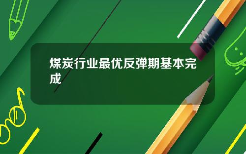 煤炭行业最优反弹期基本完成