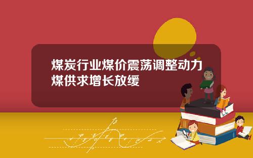 煤炭行业煤价震荡调整动力煤供求增长放缓