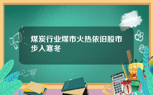 煤炭行业煤市火热依旧股市步入寒冬