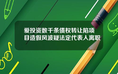 爱投资数千条债权转让陷项目造假风波疑法定代表人离职
