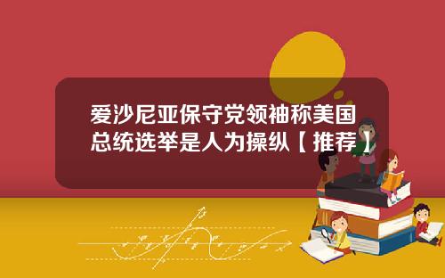 爱沙尼亚保守党领袖称美国总统选举是人为操纵【推荐】