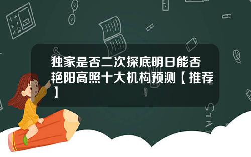 独家是否二次探底明日能否艳阳高照十大机构预测【推荐】 独家是否二次探底明日能否艳阳高照十大机构预测【推荐】