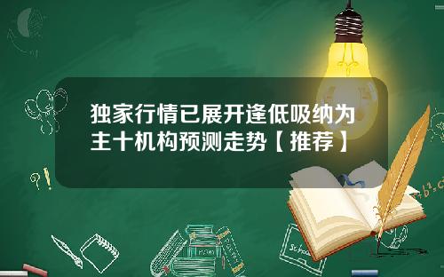 独家行情已展开逢低吸纳为主十机构预测走势【推荐】