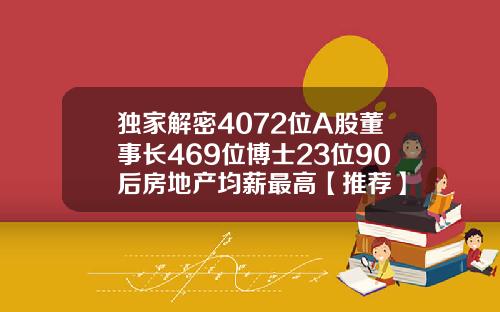独家解密4072位A股董事长469位博士23位90后房地产均薪最高【推荐】