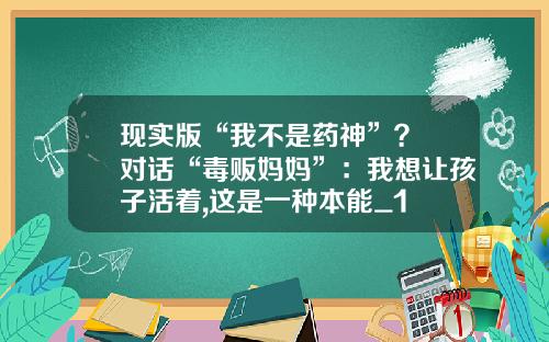 现实版“我不是药神”？ 对话“毒贩妈妈”：我想让孩子活着,这是一种本能_1