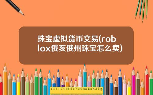 珠宝虚拟货币交易(roblox俄亥俄州珠宝怎么卖)