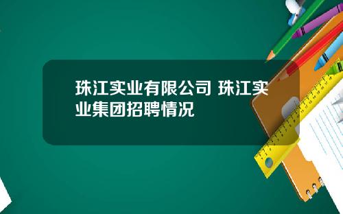 珠江实业有限公司 珠江实业集团招聘情况