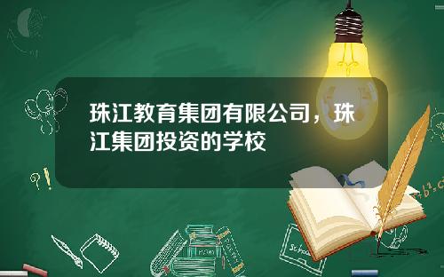 珠江教育集团有限公司，珠江集团投资的学校
