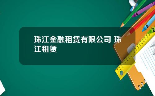 珠江金融租赁有限公司 珠江租赁