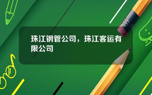 珠江钢管公司，珠江客运有限公司