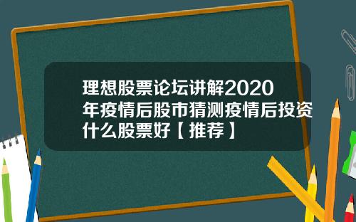 理想股票论坛讲解2020年疫情后股市猜测疫情后投资什么股票好【推荐】