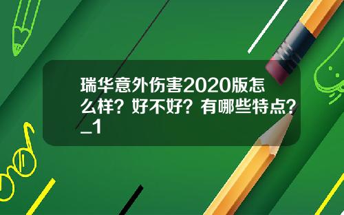 瑞华意外伤害2020版怎么样？好不好？有哪些特点？_1