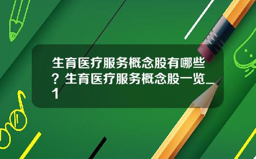 生育医疗服务概念股有哪些？生育医疗服务概念股一览_1