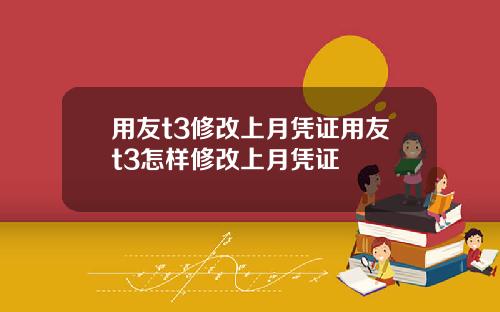用友t3修改上月凭证用友t3怎样修改上月凭证