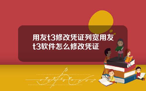 用友t3修改凭证列宽用友t3软件怎么修改凭证