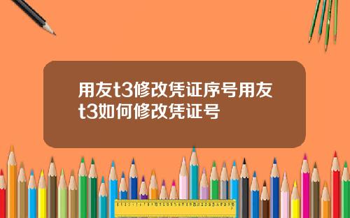 用友t3修改凭证序号用友t3如何修改凭证号