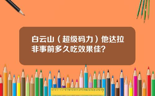 白云山（超级码力）他达拉非事前多久吃效果佳？