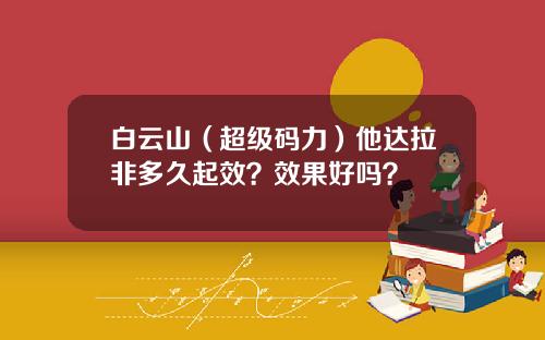 白云山（超级码力）他达拉非多久起效？效果好吗？