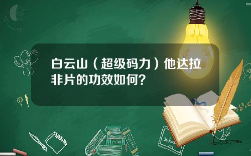 白云山（超级码力）他达拉非片的功效如何？