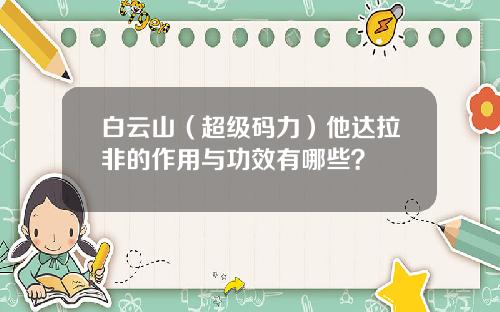 白云山（超级码力）他达拉非的作用与功效有哪些？