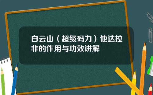 白云山（超级码力）他达拉非的作用与功效讲解