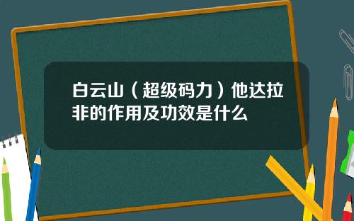 白云山（超级码力）他达拉非的作用及功效是什么