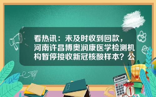 看热讯：未及时收到回款，河南许昌博奥润康医学检测机构暂停接收新冠核酸样本？公司回应称：已解决