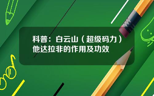 科普：白云山（超级码力）他达拉非的作用及功效