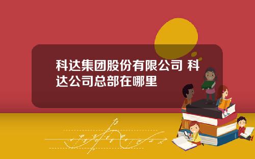 科达集团股份有限公司 科达公司总部在哪里