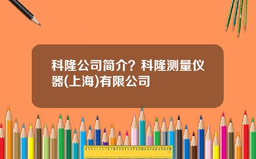科隆公司简介？科隆测量仪器(上海)有限公司