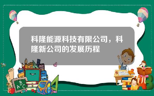 科隆能源科技有限公司，科隆新公司的发展历程