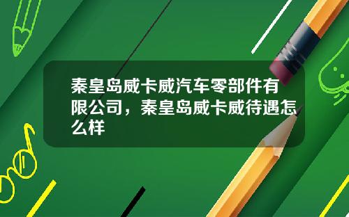 秦皇岛威卡威汽车零部件有限公司，秦皇岛威卡威待遇怎么样