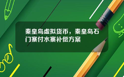 秦皇岛虚拟货币，秦皇岛石门寨付水寨补偿方案