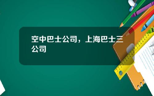 空中巴士公司，上海巴士三公司