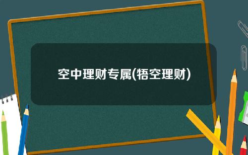 空中理财专属(牾空理财)
