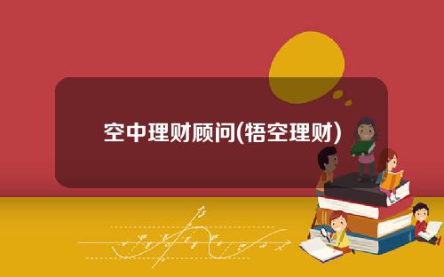 空中理财顾问(牾空理财)