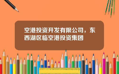 空港投资开发有限公司，东西湖区临空港投资集团