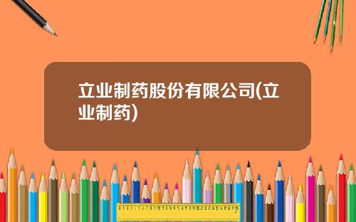 立业制药股份有限公司(立业制药)