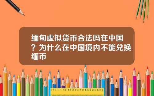 缅甸虚拟货币合法吗在中国？为什么在中国境内不能兑换缅币