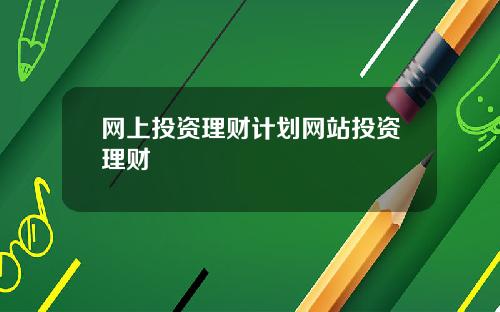 网上投资理财计划网站投资理财