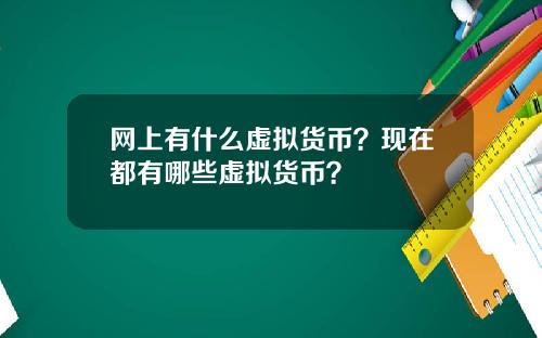 网上有什么虚拟货币？现在都有哪些虚拟货币？