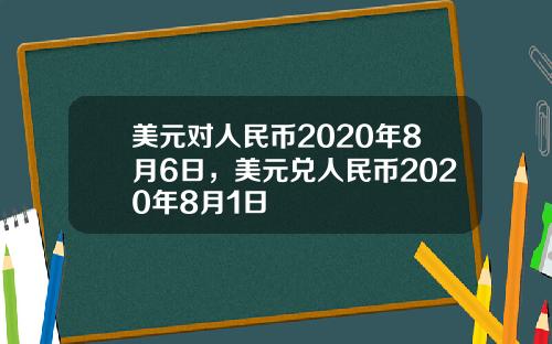 美元对人民币2020年8月6日，美元兑人民币2020年8月1日