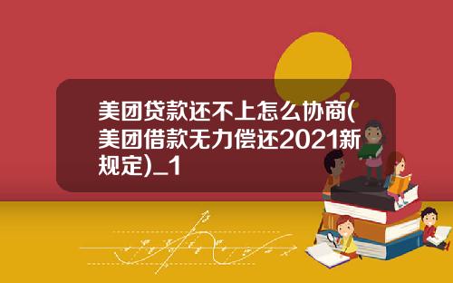 美团贷款还不上怎么协商(美团借款无力偿还2021新规定)_1