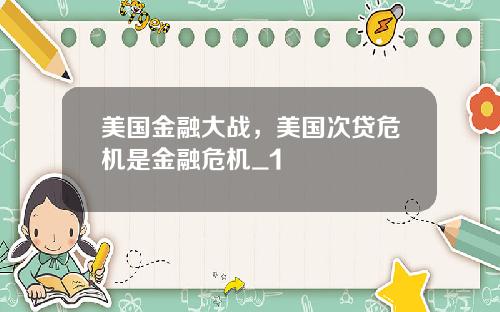 美国金融大战，美国次贷危机是金融危机_1